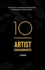 10 Artist Commandments: 10 Principles to Create Enduring Success in the Business of Entertainment.
