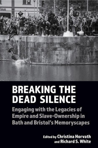 Breaking the Dead Silence – Engaging with the Legacies of Empire and Slave–Ownership in Bath and Bristol′s Memoryscapes (Christina Horvath,Richard S.