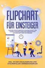 Flipchart für Einsteiger: Von der strukturierten Planung Schritt für Schritt zur erfolgreichen Präsentation am Flipchart oder Whiteboard |inkl. 1x1 de