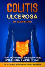 Colitis ulcerosa - Das Selbsthilfebuch: Von der Diagnose über die Therapie und den Umgang mit Colitis ulcerosa im Alltag bis zur Heilung - inkl. 7-Tag
