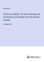 Confucian Analects: The Great Learning, and The Doctrine of the Mean; From the Chinese Classics