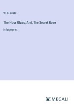 The Hour Glass; And, The Secret Rose