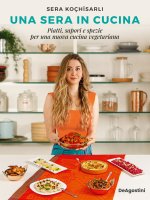 sera in cucina. Piatti, sapori e spezie per una nuova cucina vegetariana