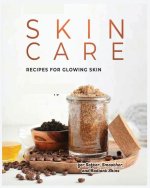 Natural Skin Care Recipes for Glowing Skin: Organic Solutions for Healthy, Radiant Complexions