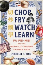Chop Fry Watch Learn: Fu Pei-Mei and the Making of Modern Chinese Food