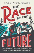 The Race to the Future: 8,000 Miles to Paris?the Adventure That Accelerated the Twentieth Century