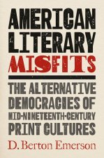 American Literary Misfits: The Alternative Democracies of Mid-Nineteenth-Century Print Cultures