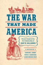The War That Made America: Essays Inspired by the Scholarship of Gary W. Gallagher