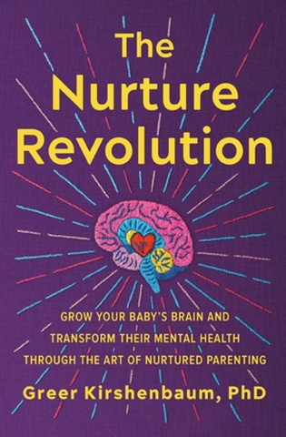 The Nurture Revolution: Grow Your Baby's Brain and Transform Their Mental Health Through the Art of Nurtured Parenting