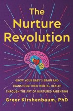 The Nurture Revolution: Grow Your Baby's Brain and Transform Their Mental Health Through the Art of Nurtured Parenting