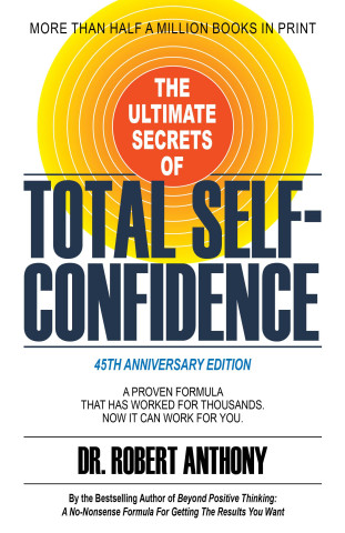 The Ultimate Secrets of Total Self-Confidence: A Proven Formula That Has Worked for Thousands. Now It Can Work for You.