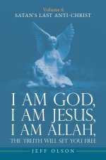 I am God, I am Jesus, I am Allah, The Truth will set you Free: Volume 6 Satan's last Anti-Christ