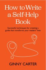 How to Write a Self-Help Book: Successful Techniques for Creating a Guide That Transforms Your Readers' Lives