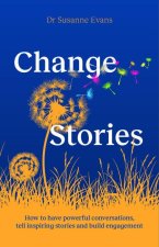 Changestories: How to Have Powerful Conversations, Tell Inspiring Stories and Build Engagement