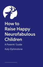 How to Raise Happy Neurofabulous Children: A Parents' Guide