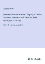 Histoire du Consulat et de l'Empire; In Twenty Volumes, Faisant Suite ? l'Histoire de la Révolution Française