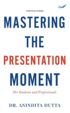 Mastering the Presentation Moment: For Students and Professional