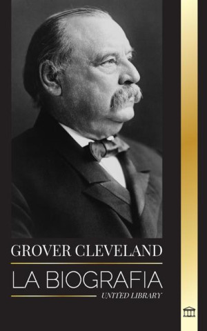 Grover Cleveland: La Biografía y vida americana del 22° y 24° presidente 