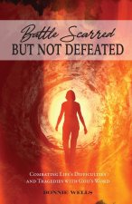 Battle Scarred but Not Defeated: Combating Life's Difficulties and Tragedies with God's Word