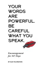 Words Are Powerful. Be Careful What You Speak.: Encouragement for 365 Days