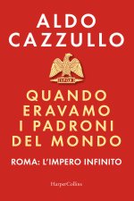 Quando eravamo i padroni del mondo. Roma: l'impero infinito