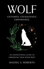 Wolf – Untamed. Courageous. Empowered. An Inspirational Guide to Embodying Your Inner Wolf