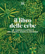 libro delle erbe. Un viaggio illustrato fra scienza, storia e leggende