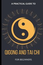 A Practical Guide To Qigong And Tai Chi For Beginners