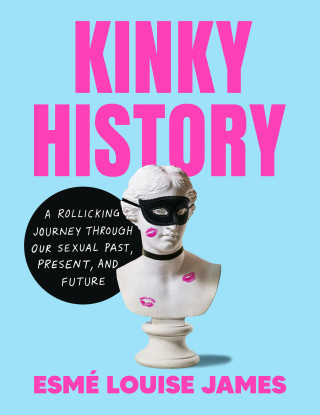 Kinky History: The Stories of Our Intimate Lives - Past, Present, and Future