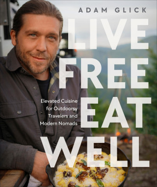 Live Free, Eat Well: Elevated Cuisine for Outdoorsy Travelers and Modern Nomads (Kemény kötésű)