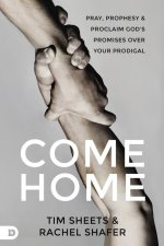 Come Home: Prophetic Prayers and Powerful Decrees to Call Your Prodigal Child Back to God