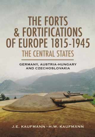 The Forts and Fortifications of Europe, 1815-1945: The Central States: Germany, Austria-Hungary and Czechoslovakia
