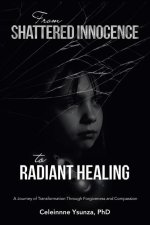 From Shattered Innocence to Radiant Healing: A Journey of Transformation Through Forgiveness and Compassion