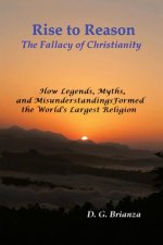 Rise to Reason: The fallacy of Christianity How Legends, Myths, and Misunderstandings Formed the World's Largest Religion