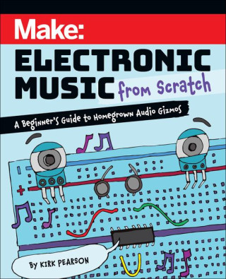 Make: Electronic Music from Scratch: A Beginner's Guide to Homegrown Audio Gizmos