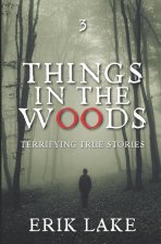 Things in the Woods: Terrifying True Stories: Volume 3