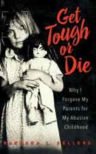 Get Tough or Die: Why I Forgave My Parents for My Abusive Childhood