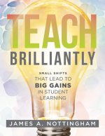 Teach Brilliantly: Small Shifts That Lead to Big Gains in Student Learning (the Big Book of Quick Tips Every K-12 Teacher Needs to Improv