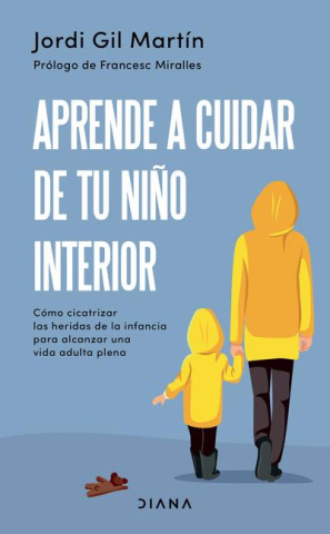 Aprende a Cuidar de Tu Ni?o Interior: Cómo Cicatrizar Las Heridas de la Infancia Para Alcanzar Una Vida Adulta Plena