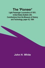 The 'Pioneer': Light Passenger Locomotive of 1851; United States Bulletin 240, Contributions from the Museum of History and Technolog