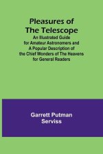 Pleasures of the telescope; An Illustrated Guide for Amateur Astronomers and a Popular Description of the Chief Wonders of the Heavens for General Rea