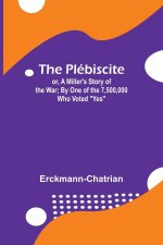 The Plébiscite; or, A Miller's Story of the War; By One of the 7,500,000 Who Voted 