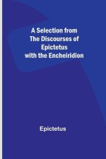 A Selection from the Discourses of Epictetus with the Encheiridion