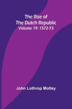 The Rise of the Dutch Republic - Volume 19: 1572-73