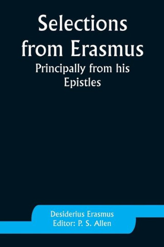 Selections from Erasmus: Principally from his Epistles