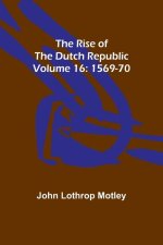 The Rise of the Dutch Republic - Volume 16: 1569-70