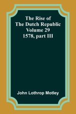 The Rise of the Dutch Republic - Volume 29: 1578, part III