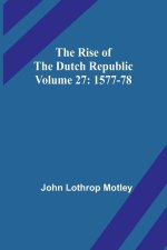 The Rise of the Dutch Republic - Volume 27: 1577-78