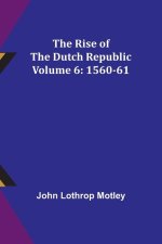 The Rise of the Dutch Republic - Volume 6: 1560-61