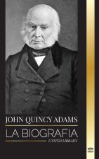 John Quincy Adams: La biografía de un visionario militante de la política estadounidense y su batalla en el Congreso de los Estados Unido